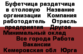 Буфетчица-раздатчица в столовую › Название организации ­ Компания-работодатель › Отрасль предприятия ­ Другое › Минимальный оклад ­ 17 000 - Все города Работа » Вакансии   . Кемеровская обл.,Юрга г.